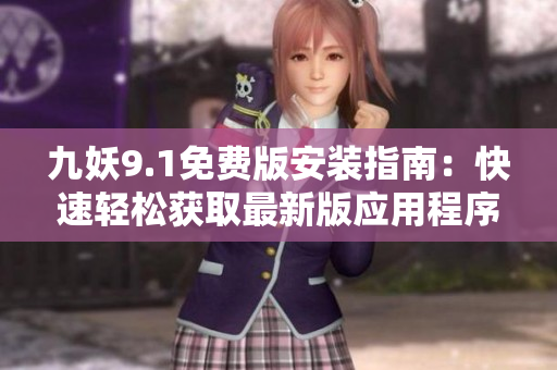 九妖9.1免費版安裝指南：快速輕松獲取最新版應(yīng)用程序