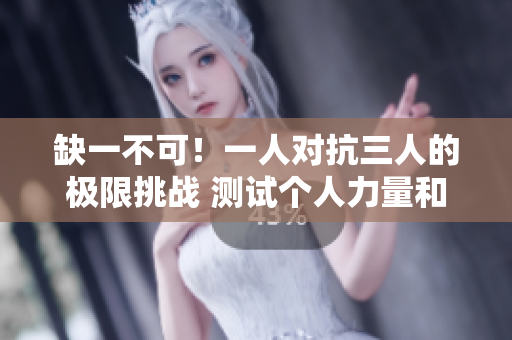 缺一不可！一人對抗三人的極限挑戰(zhàn) 測試個人力量和技巧