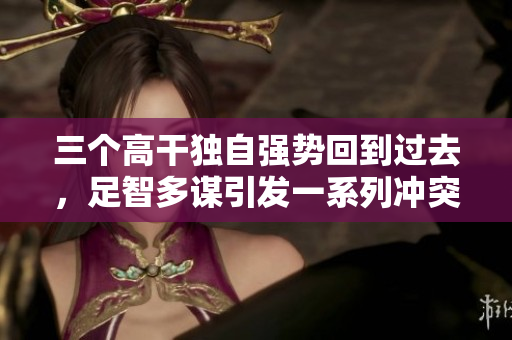 三個高干獨自強勢回到過去，足智多謀引發(fā)一系列沖突