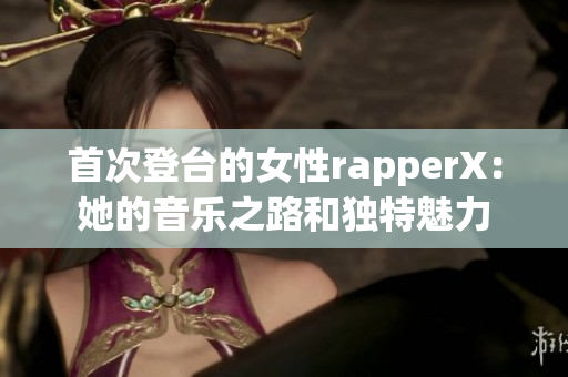 首次登臺的女性rapperX：她的音樂之路和獨特魅力
