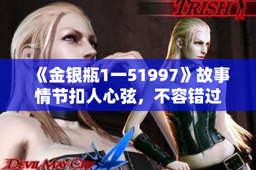《金銀瓶1一51997》故事情節(jié)扣人心弦，不容錯過