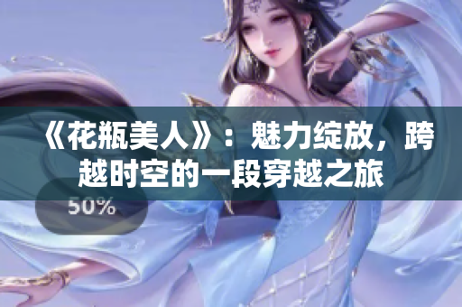 《花瓶美人》：魅力綻放，跨越時空的一段穿越之旅