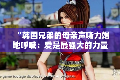 “韓國兄弟的母親聲嘶力竭地呼喊：愛是最強大的力量！”