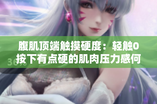 腹肌頂端觸摸硬度：輕觸0按下有點硬的肌肉壓力感何解？
