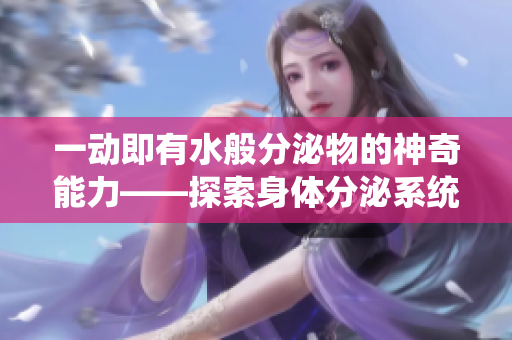 一動(dòng)即有水般分泌物的神奇能力——探索身體分泌系統(tǒng)