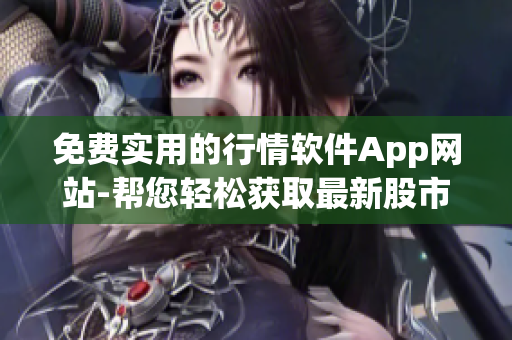 免費實用的行情軟件App網(wǎng)站-幫您輕松獲取最新股市行情