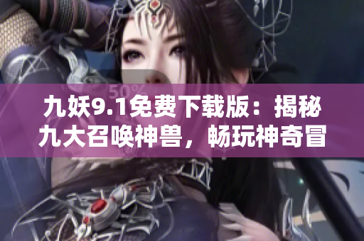 九妖9.1免費(fèi)下載版：揭秘九大召喚神獸，暢玩神奇冒險(xiǎn)！