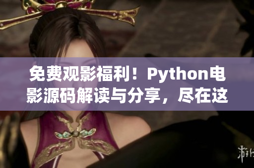 免費(fèi)觀影福利！Python電影源碼解讀與分享，盡在這里！