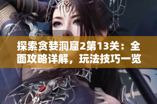 探索貪婪洞窟2第13關(guān)：全面攻略詳解，玩法技巧一覽