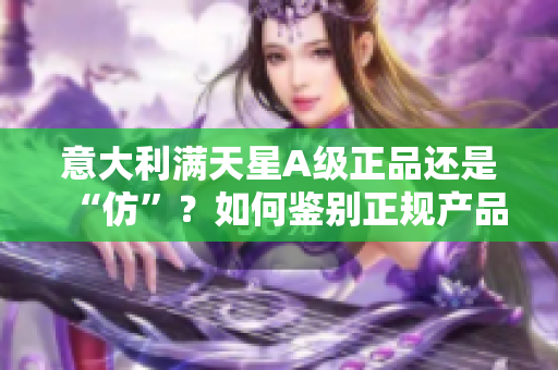意大利滿天星A級正品還是“仿”？如何鑒別正規(guī)產(chǎn)品？
