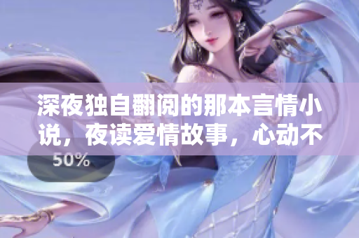 深夜獨自翻閱的那本言情小說，夜讀愛情故事，心動不已。