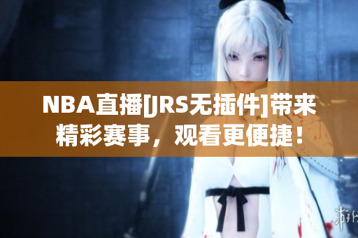 NBA直播[JRS無插件]帶來精彩賽事，觀看更便捷！