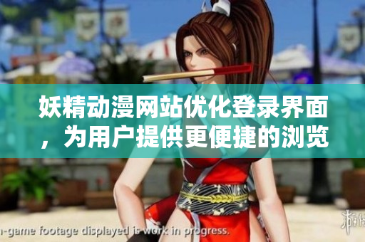 妖精動(dòng)漫網(wǎng)站優(yōu)化登錄界面，為用戶提供更便捷的瀏覽體驗(yàn)