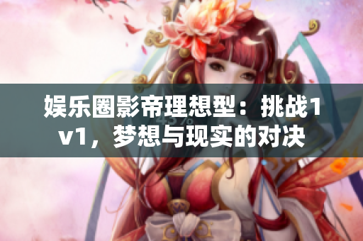 娛樂(lè)圈影帝理想型：挑戰(zhàn)1v1，夢(mèng)想與現(xiàn)實(shí)的對(duì)決