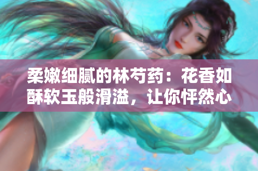 柔嫩細膩的林芍藥：花香如酥軟玉般滑溢，讓你怦然心動