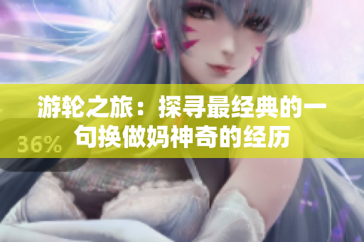 游輪之旅：探尋最經(jīng)典的一句換做媽神奇的經(jīng)歷