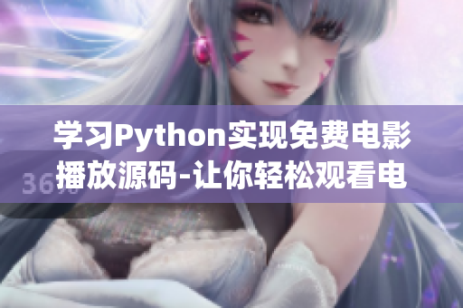 學(xué)習(xí)Python實(shí)現(xiàn)免費(fèi)電影播放源碼-讓你輕松觀看電影的秘訣