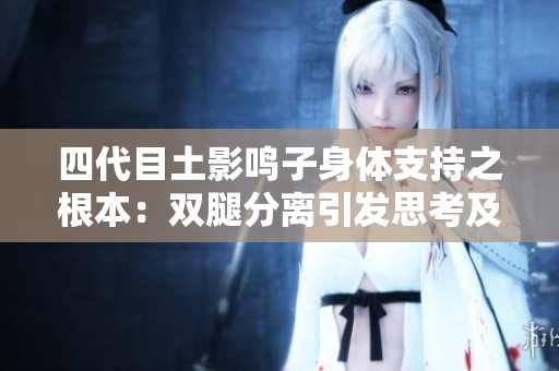 四代目土影鳴子身體支持之根本：雙腿分離引發(fā)思考及內(nèi)涵的位置