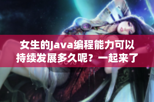 女生的Java編程能力可以持續(xù)發(fā)展多久呢？一起來了解一下！