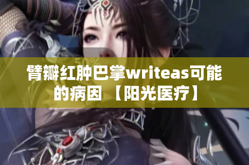 臂瓣紅腫巴掌writeas可能的病因 【陽光醫(yī)療】
