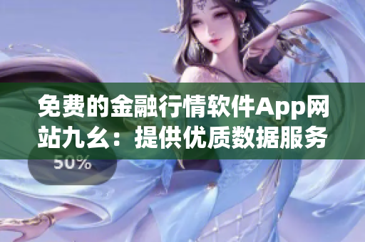 免費(fèi)的金融行情軟件App網(wǎng)站九幺：提供優(yōu)質(zhì)數(shù)據(jù)服務(wù)的免費(fèi)平臺