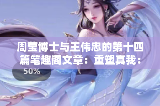 周瑩博士與王偉忠的第十四篇筆趣閣文章：重塑真我：探尋內(nèi)在力量