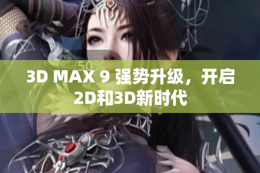 3D MAX 9 強勢升級，開啟2D和3D新時代