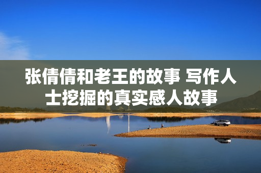 張倩倩和老王的故事 寫作人士挖掘的真實感人故事