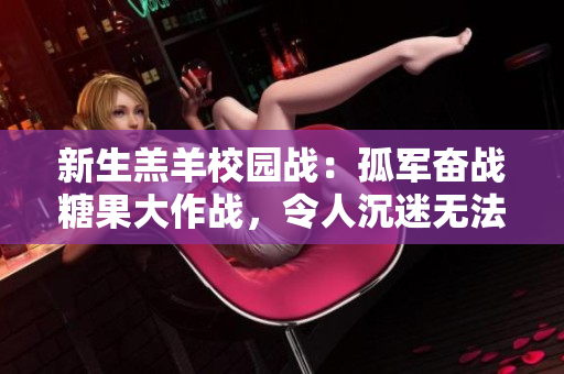 新生羔羊校園戰(zhàn)：孤軍奮戰(zhàn)糖果大作戰(zhàn)，令人沉迷無法自拔！