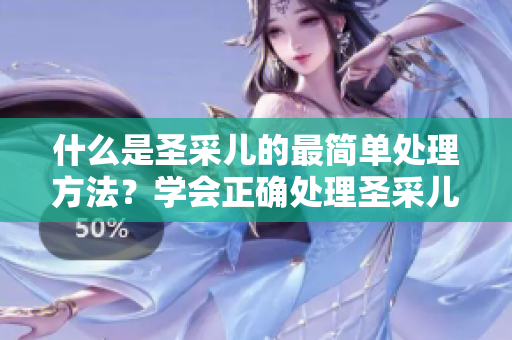什么是圣采兒的最簡單處理方法？學會正確處理圣采兒的技巧
