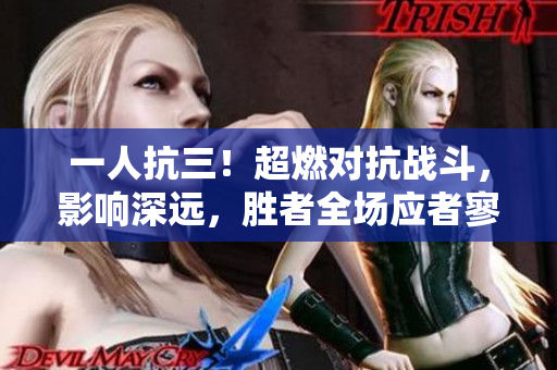 一人抗三！超燃對抗戰(zhàn)斗，影響深遠，勝者全場應者寥寥
