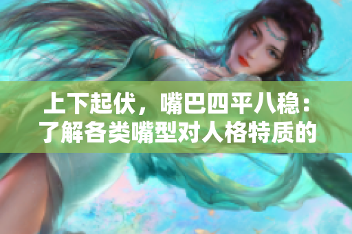 上下起伏，嘴巴四平八穩(wěn)：了解各類嘴型對人格特質(zhì)的影響