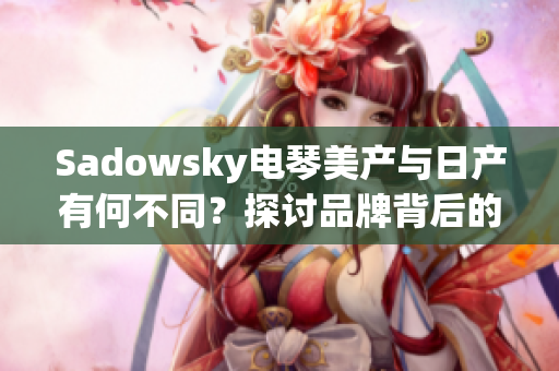Sadowsky電琴美產(chǎn)與日產(chǎn)有何不同？探討品牌背后的區(qū)別