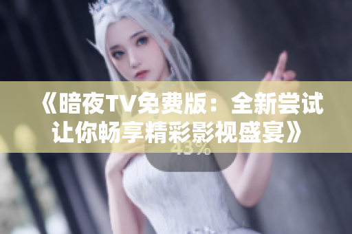 《暗夜TV免費版：全新嘗試讓你暢享精彩影視盛宴》