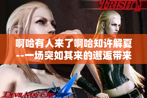 啊哈有人來了啊哈知許解夏--一場突如其來的邂逅帶來了什么？