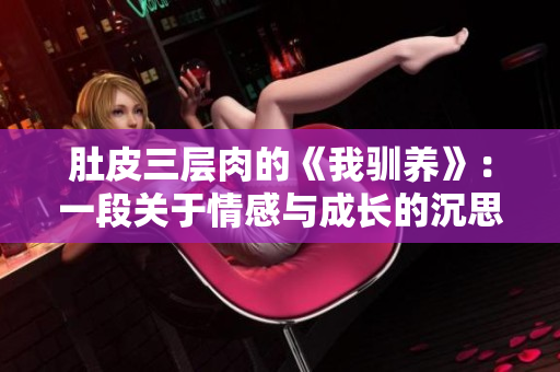肚皮三層肉的《我馴養(yǎng)》：一段關(guān)于情感與成長(zhǎng)的沉思