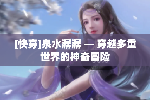 [快穿]泉水潺潺 — 穿越多重世界的神奇冒險