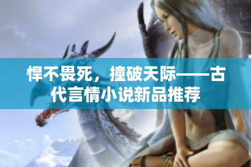 悍不畏死，撞破天際——古代言情小說新品推薦