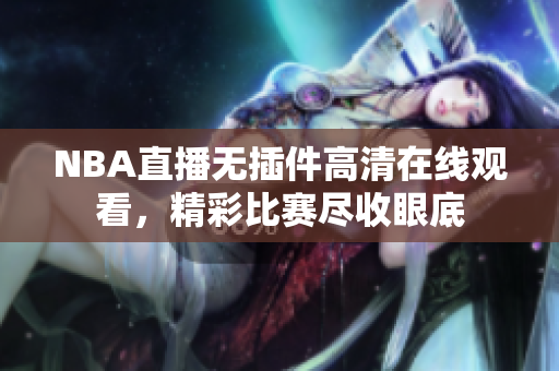 NBA直播無插件高清在線觀看，精彩比賽盡收眼底