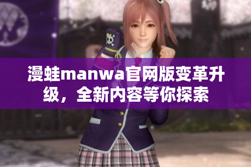 漫蛙manwa官網(wǎng)版變革升級(jí)，全新內(nèi)容等你探索