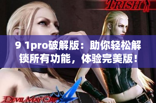 9 1pro破解版：助你輕松解鎖所有功能，體驗完美版！