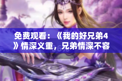 免費觀看：《我的好兄弟4》情深義重，兄弟情深不容錯過