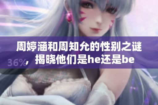 周婷涵和周知允的性別之謎，揭曉他們是he還是be