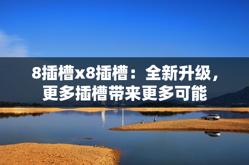 8插槽x8插槽：全新升級，更多插槽帶來更多可能