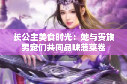 長公主美食時(shí)光：她與貴族男寵們共同品味菠菜卷