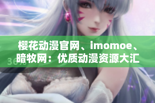 櫻花動漫官網(wǎng)、imomoe、暗牧網(wǎng)：優(yōu)質(zhì)動漫資源大匯總