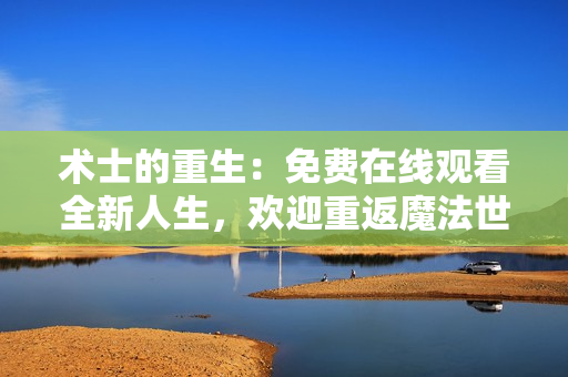 術(shù)士的重生：免費(fèi)在線觀看全新人生，歡迎重返魔法世界