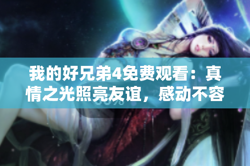 我的好兄弟4免費(fèi)觀看：真情之光照亮友誼，感動(dòng)不容錯(cuò)過(guò)