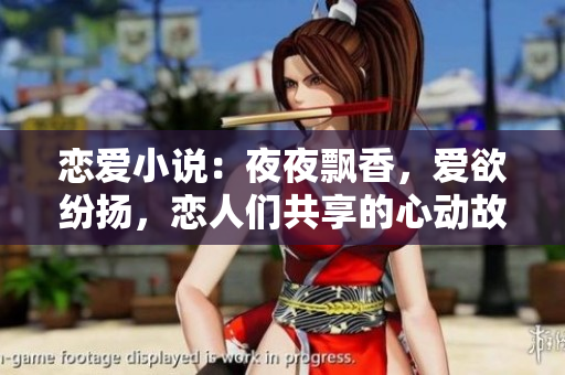 戀愛(ài)小說(shuō)：夜夜飄香，愛(ài)欲紛揚(yáng)，戀人們共享的心動(dòng)故事