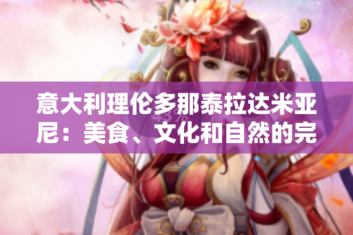 意大利理倫多那泰拉達米亞尼：美食、文化和自然的完美融合